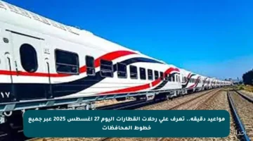 مواعيد دقيقة.. تعرف على رحلات القطارات اليوم 27 أغسطس 2025 عبر جميع خطوط المحافظات